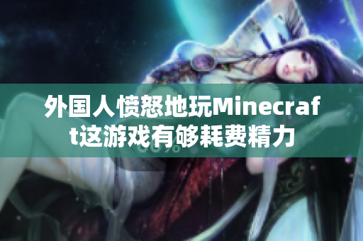 外国人愤怒地玩Minecraft这游戏有够耗费精力