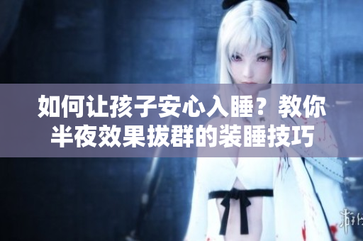 如何让孩子安心入睡？教你半夜效果拔群的装睡技巧