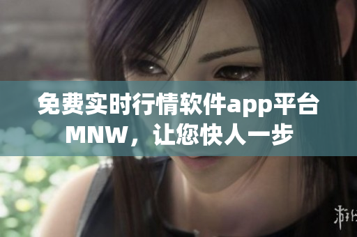 免费实时行情软件app平台MNW，让您快人一步