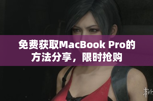 免费获取MacBook Pro的方法分享，限时抢购