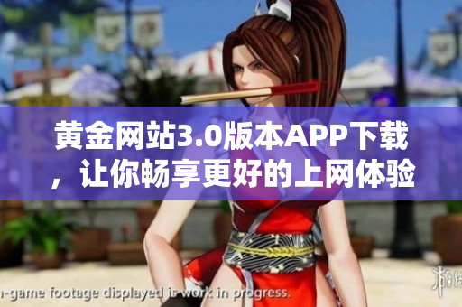 黄金网站3.0版本APP下载，让你畅享更好的上网体验