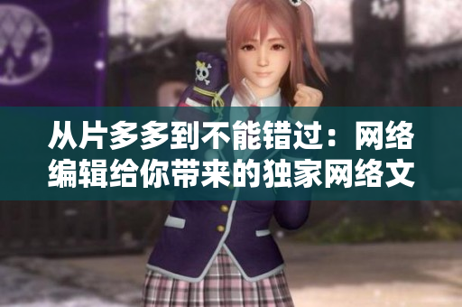 从片多多到不能错过：网络编辑给你带来的独家网络文章！