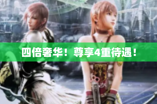 四倍奢华！尊享4重待遇！