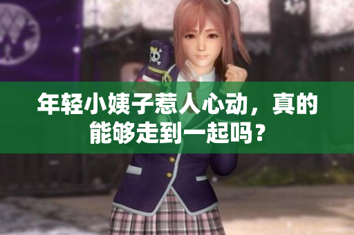 年轻小姨子惹人心动，真的能够走到一起吗？