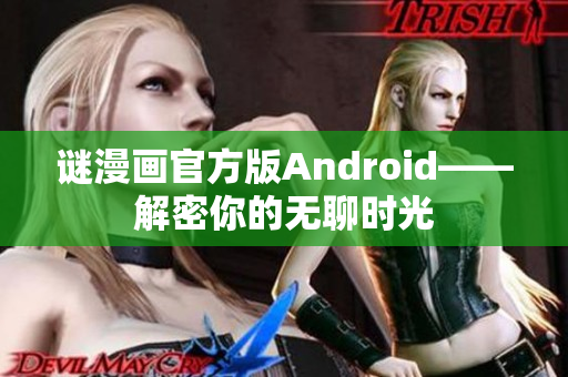 谜漫画官方版Android——解密你的无聊时光