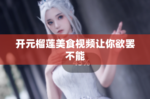 开元榴莲美食视频让你欲罢不能