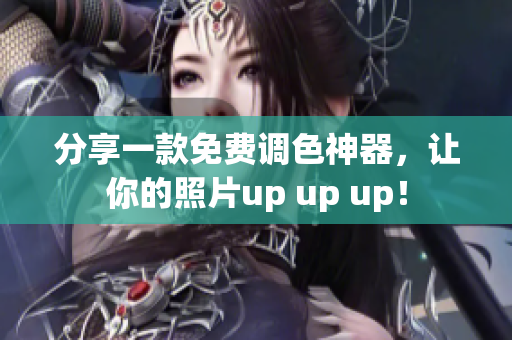 分享一款免费调色神器，让你的照片up up up！