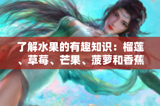 了解水果的有趣知识：榴莲、草莓、芒果、菠萝和香蕉