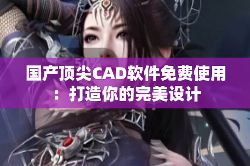 国产顶尖CAD软件免费使用：打造你的完美设计
