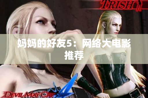 妈妈的好友5：网络大电影推荐