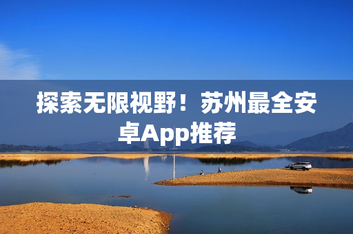 探索无限视野！苏州最全安卓App推荐