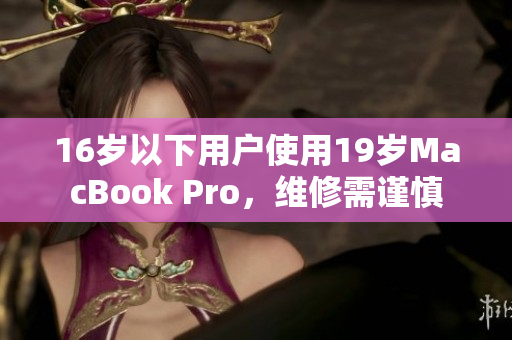 16岁以下用户使用19岁MacBook Pro，维修需谨慎