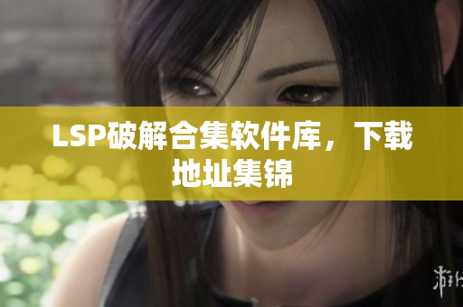LSP破解合集软件库，下载地址集锦