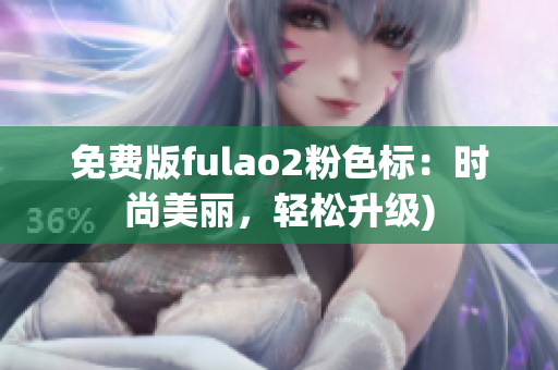 免费版fulao2粉色标：时尚美丽，轻松升级)