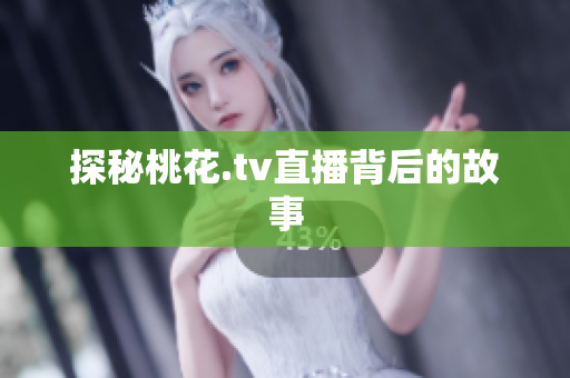 探秘桃花.tv直播背后的故事