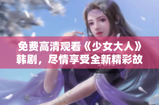 免费高清观看《少女大人》韩剧，尽情享受全新精彩故事