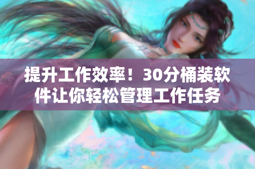 提升工作效率！30分桶装软件让你轻松管理工作任务