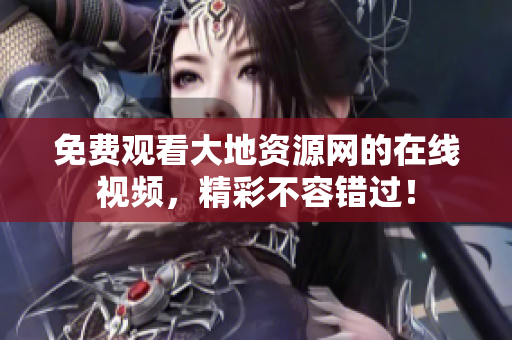 免费观看大地资源网的在线视频，精彩不容错过！