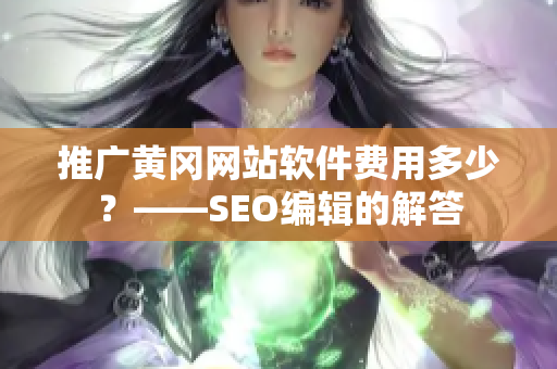 推广黄冈网站软件费用多少？——SEO编辑的解答