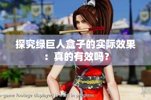 探究绿巨人盒子的实际效果：真的有效吗？