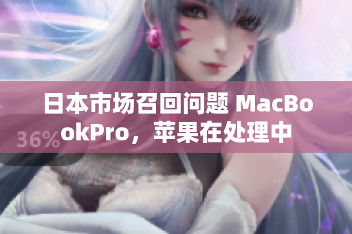 日本市场召回问题 MacBookPro，苹果在处理中