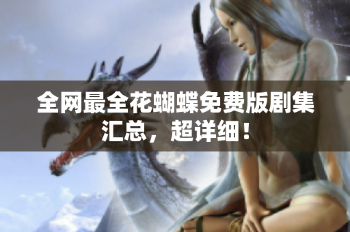 全网最全花蝴蝶免费版剧集汇总，超详细！