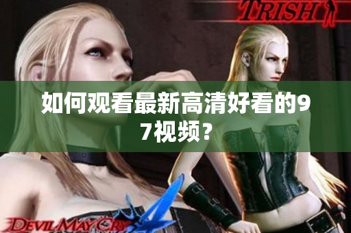 如何观看最新高清好看的97视频？