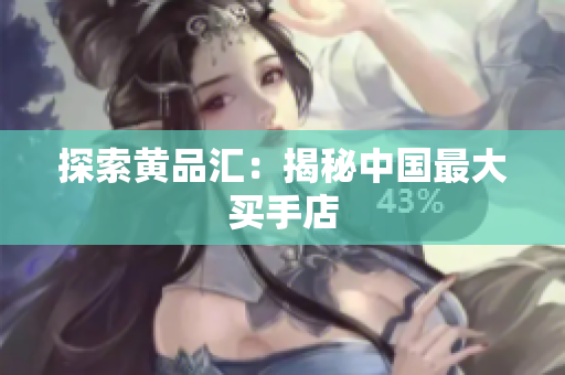 探索黄品汇：揭秘中国最大买手店