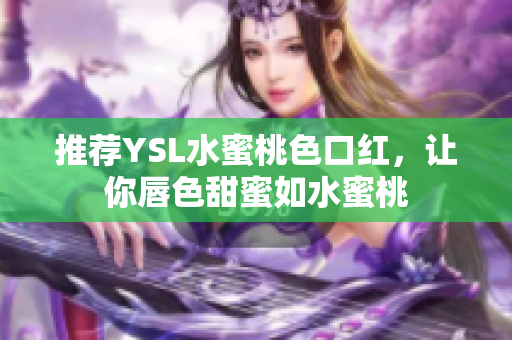 推荐YSL水蜜桃色口红，让你唇色甜蜜如水蜜桃