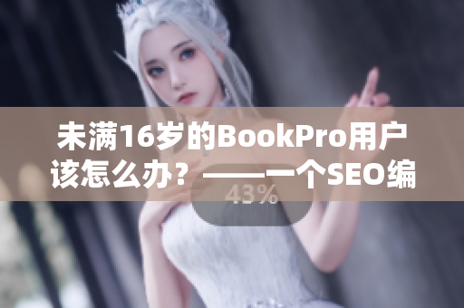 未满16岁的BookPro用户该怎么办？——一个SEO编辑的建议