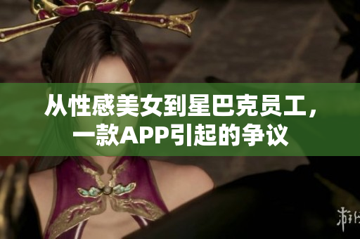 从性感美女到星巴克员工，一款APP引起的争议
