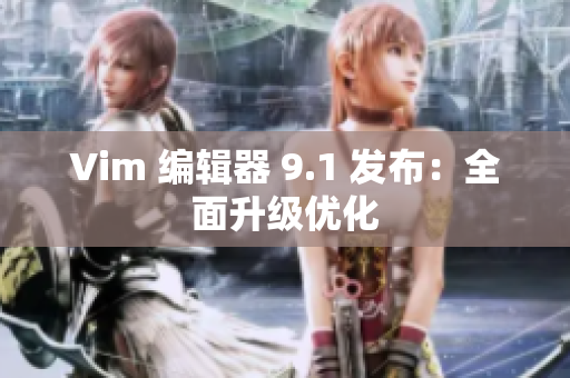 Vim 编辑器 9.1 发布：全面升级优化