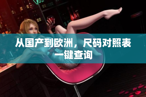 从国产到欧洲，尺码对照表一键查询