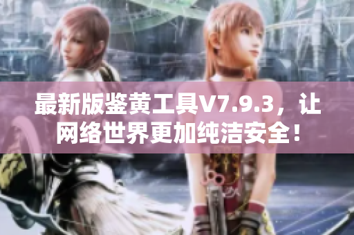 最新版鉴黄工具V7.9.3，让网络世界更加纯洁安全！