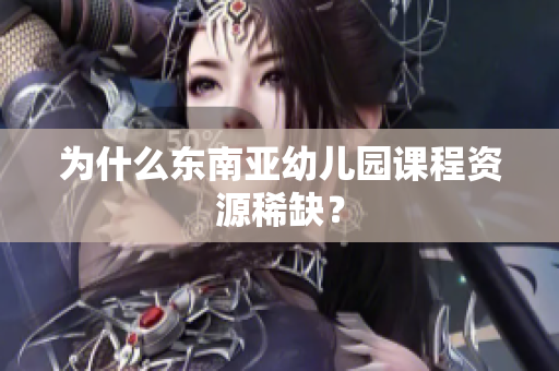 为什么东南亚幼儿园课程资源稀缺？