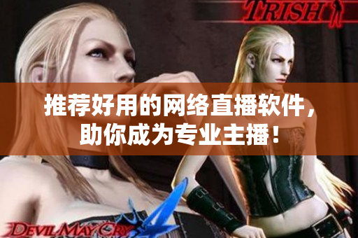 推荐好用的网络直播软件，助你成为专业主播！