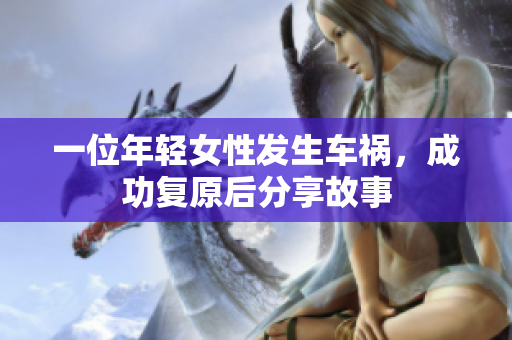 一位年轻女性发生车祸，成功复原后分享故事