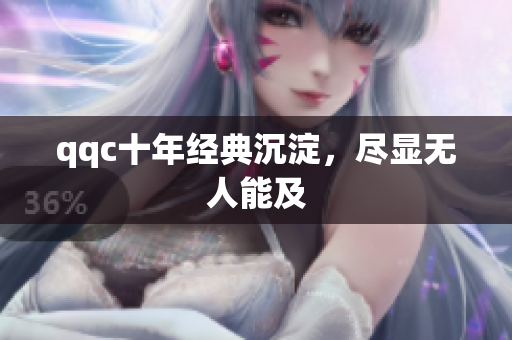 qqc十年经典沉淀，尽显无人能及