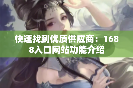 快速找到优质供应商：1688入口网站功能介绍