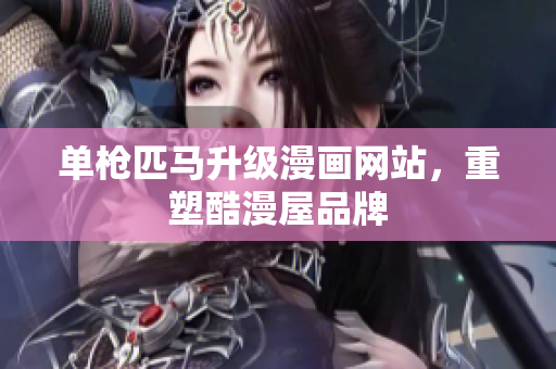 单枪匹马升级漫画网站，重塑酷漫屋品牌