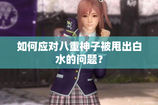 如何应对八重神子被甩出白水的问题？