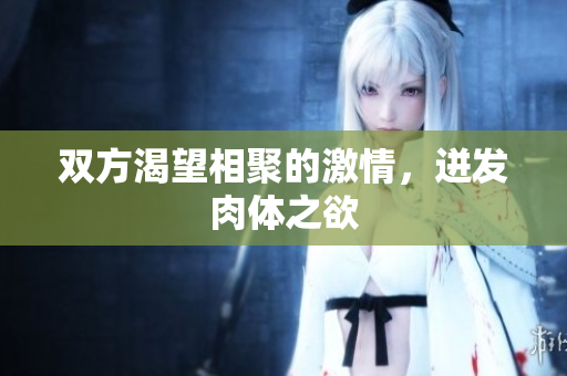 双方渴望相聚的激情，迸发肉体之欲
