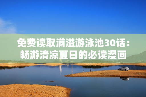 免费读取满溢游泳池30话：畅游清凉夏日的必读漫画