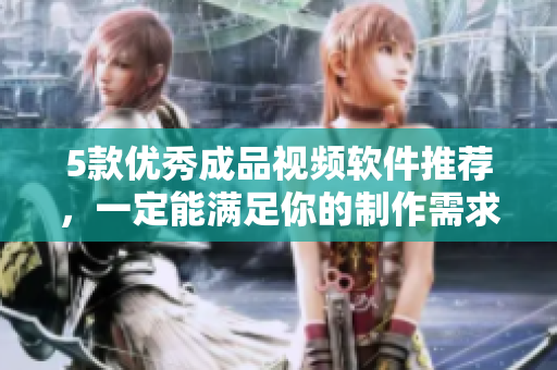 5款优秀成品视频软件推荐，一定能满足你的制作需求