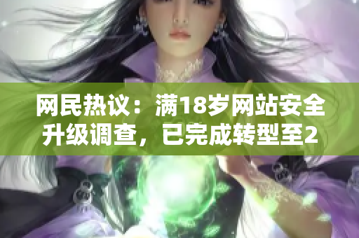 网民热议：满18岁网站安全升级调查，已完成转型至2023安全标准