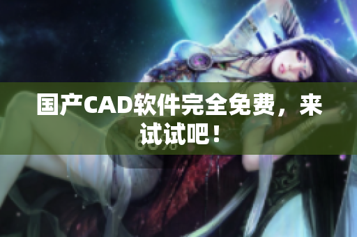 国产CAD软件完全免费，来试试吧！