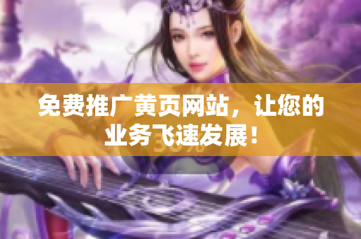 免费推广黄页网站，让您的业务飞速发展！