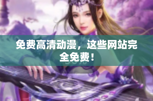 免费高清动漫，这些网站完全免费！