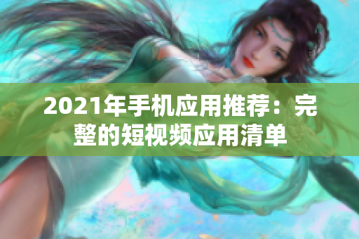 2021年手机应用推荐：完整的短视频应用清单