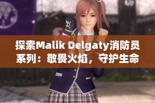 探索Malik Delgaty消防员系列：敬畏火焰，守护生命